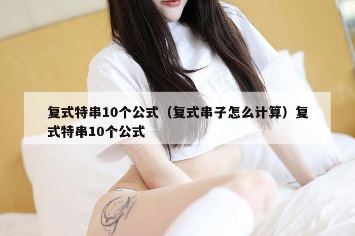 复式特串10个公式(复式串子怎么计算)复式特串10个公式